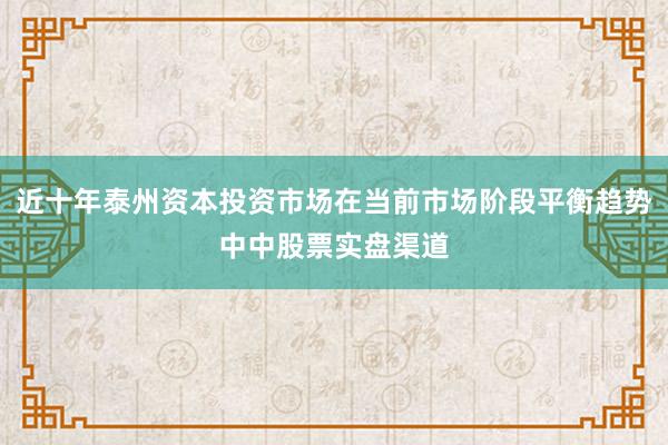 近十年泰州资本投资市场在当前市场阶段平衡趋势中中股票实盘渠道