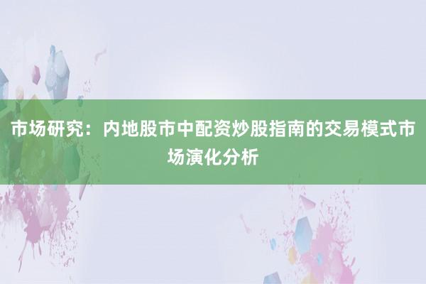 市场研究：内地股市中配资炒股指南的交易模式市场演化分析