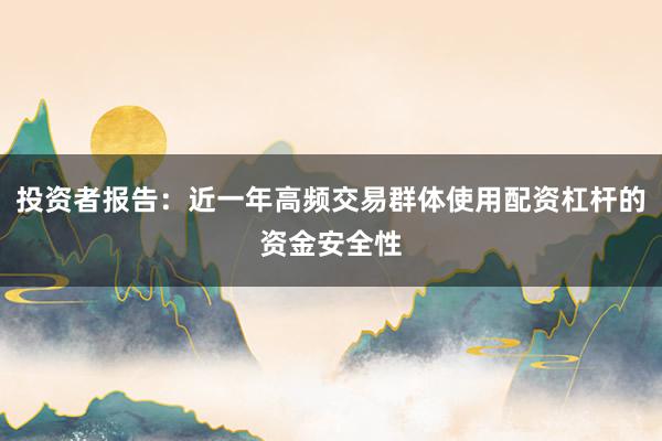 投资者报告：近一年高频交易群体使用配资杠杆的资金安全性