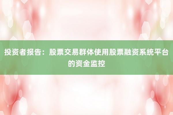 投资者报告：股票交易群体使用股票融资系统平台的资金监控