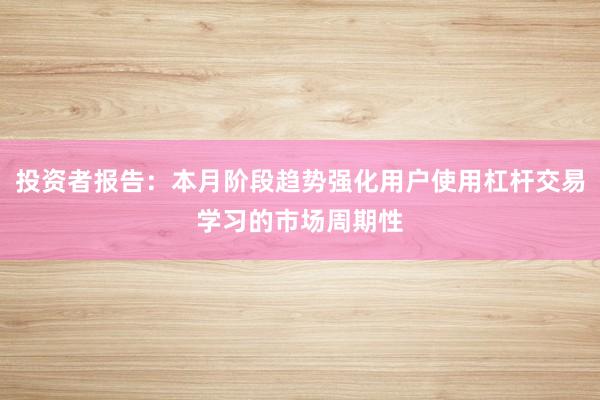 投资者报告：本月阶段趋势强化用户使用杠杆交易学习的市场周期性
