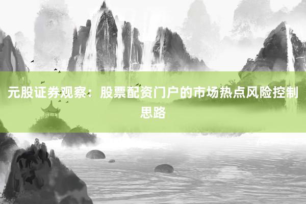 元股证券观察：股票配资门户的市场热点风险控制思路