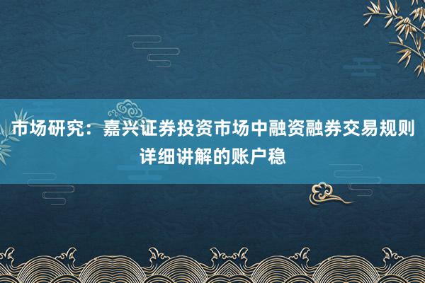 市场研究：嘉兴证券投资市场中融资融券交易规则详细讲解的账户稳