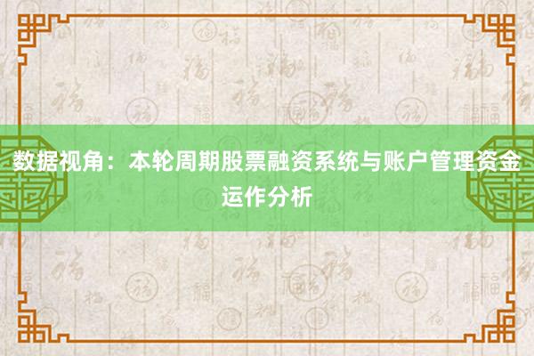 数据视角：本轮周期股票融资系统与账户管理资金运作分析