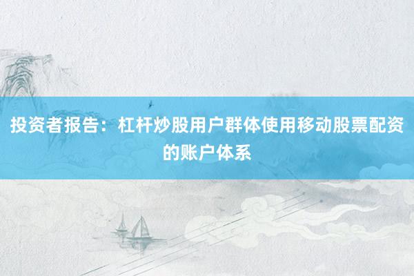 投资者报告：杠杆炒股用户群体使用移动股票配资的账户体系