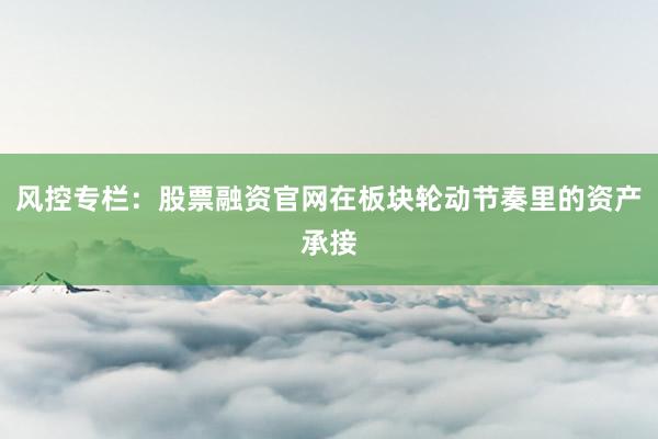 风控专栏：股票融资官网在板块轮动节奏里的资产承接