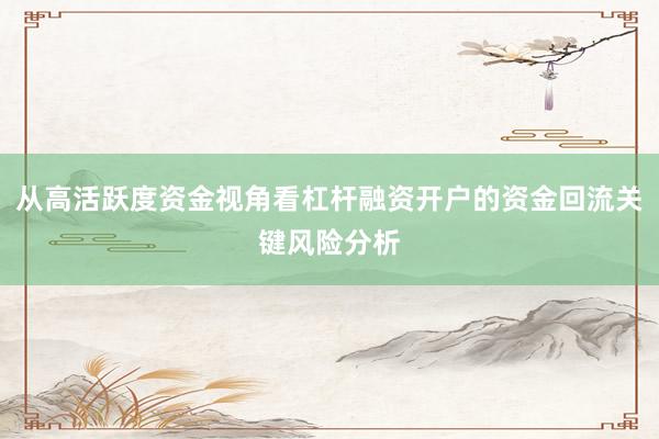 从高活跃度资金视角看杠杆融资开户的资金回流关键风险分析