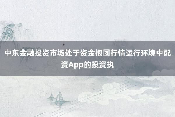 中东金融投资市场处于资金抱团行情运行环境中配资App的投资执