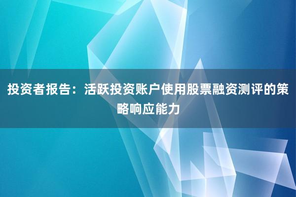 投资者报告：活跃投资账户使用股票融资测评的策略响应能力