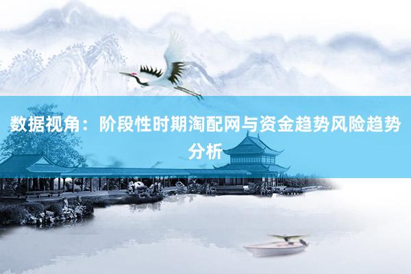 数据视角：阶段性时期淘配网与资金趋势风险趋势分析