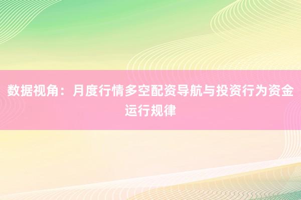 数据视角：月度行情多空配资导航与投资行为资金运行规律