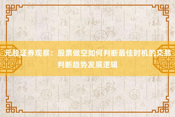 元股证券观察:股票做空如何判断最佳时机的交易判断趋势发展逻辑