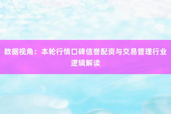 数据视角：本轮行情口碑信誉配资与交易管理行业逻辑解读