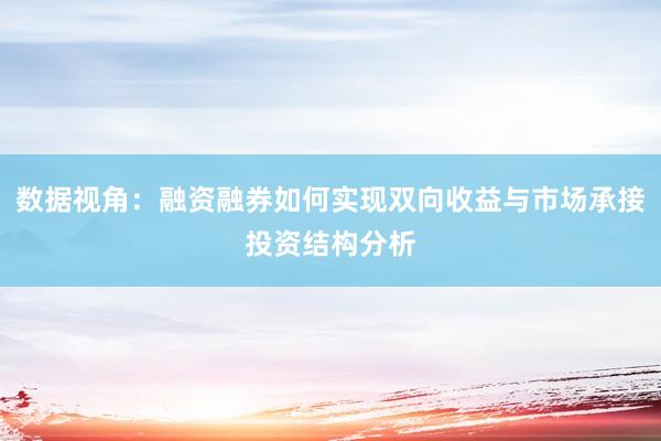 数据视角：融资融券如何实现双向收益与市场承接投资结构分析