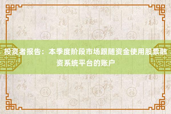 投资者报告：本季度阶段市场跟随资金使用股票融资系统平台的账户