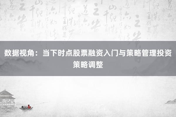 数据视角：当下时点股票融资入门与策略管理投资策略调整