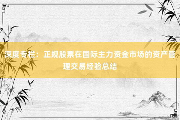 深度专栏：正规股票在国际主力资金市场的资产管理交易经验总结