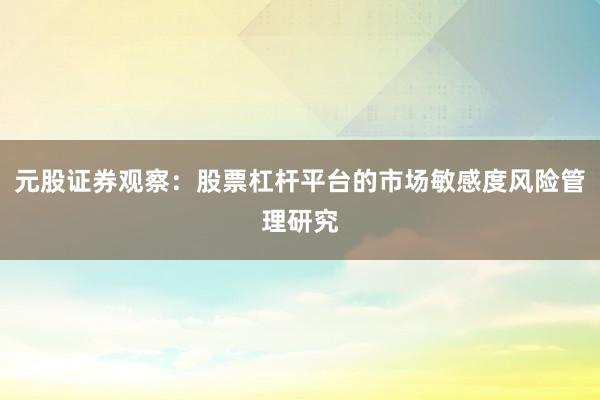 元股证券观察：股票杠杆平台的市场敏感度风险管理研究