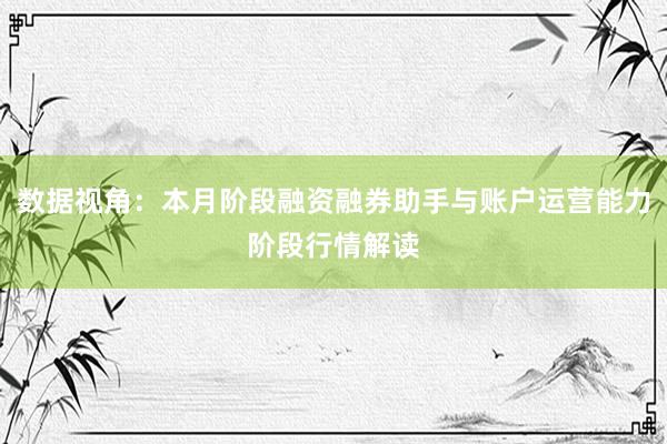 数据视角：本月阶段融资融券助手与账户运营能力阶段行情解读