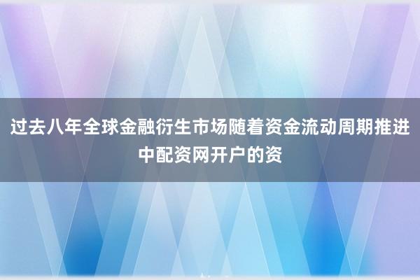 过去八年全球金融衍生市场随着资金流动周期推进中配资网开户的资