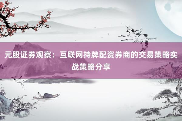 元股证券观察：互联网持牌配资券商的交易策略实战策略分享