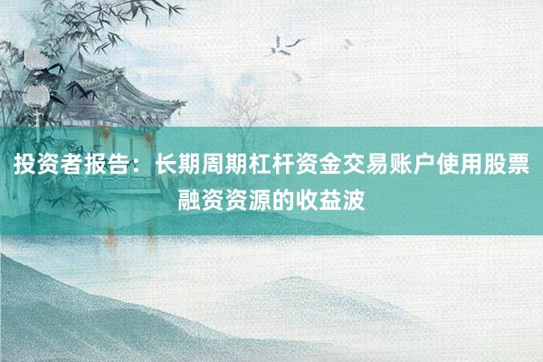 投资者报告：长期周期杠杆资金交易账户使用股票融资资源的收益波