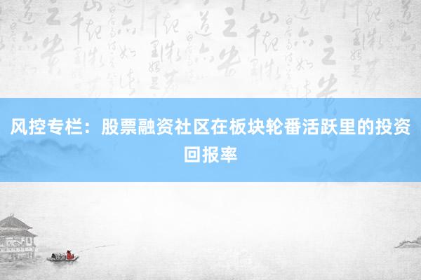 风控专栏：股票融资社区在板块轮番活跃里的投资回报率