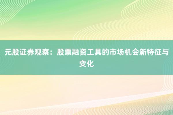 元股证券观察：股票融资工具的市场机会新特征与变化