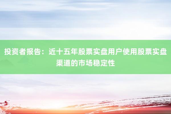 投资者报告：近十五年股票实盘用户使用股票实盘渠道的市场稳定性