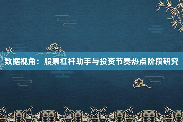 数据视角：股票杠杆助手与投资节奏热点阶段研究
