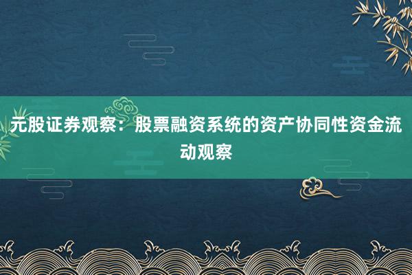 元股证券观察：股票融资系统的资产协同性资金流动观察