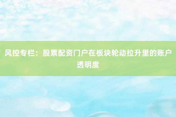 风控专栏：股票配资门户在板块轮动拉升里的账户透明度