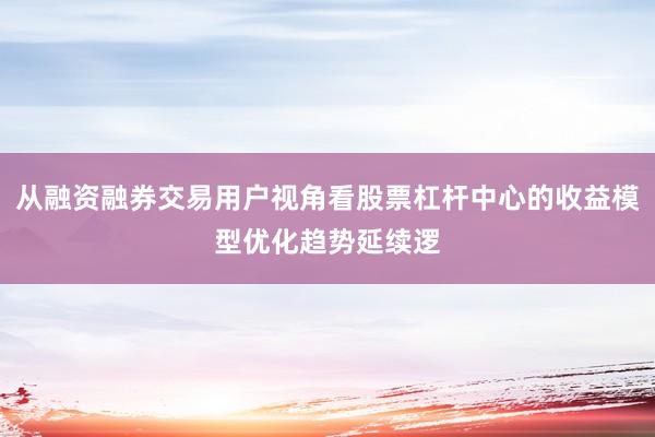 从融资融券交易用户视角看股票杠杆中心的收益模型优化趋势延续逻