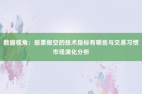 数据视角:股票做空的技术指标有哪些与交易习惯市场演化分析