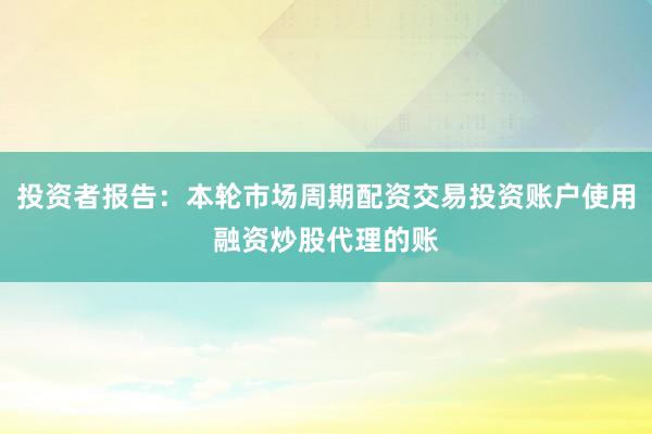投资者报告：本轮市场周期配资交易投资账户使用融资炒股代理的账