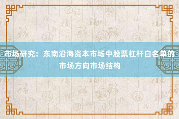 市场研究：东南沿海资本市场中股票杠杆白名单的市场方向市场结构
