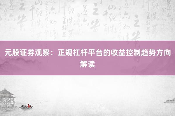 元股证券观察：正规杠杆平台的收益控制趋势方向解读