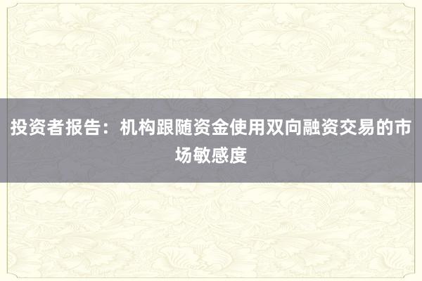投资者报告：机构跟随资金使用双向融资交易的市场敏感度