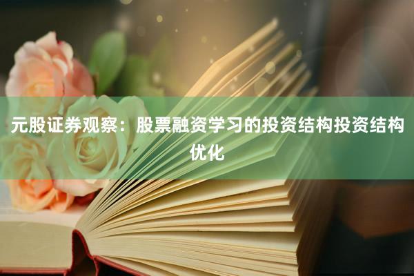 元股证券观察：股票融资学习的投资结构投资结构优化