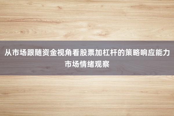从市场跟随资金视角看股票加杠杆的策略响应能力市场情绪观察