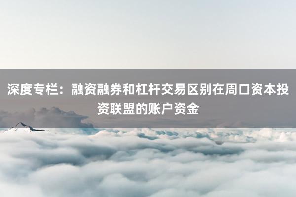 深度专栏：融资融券和杠杆交易区别在周口资本投资联盟的账户资金