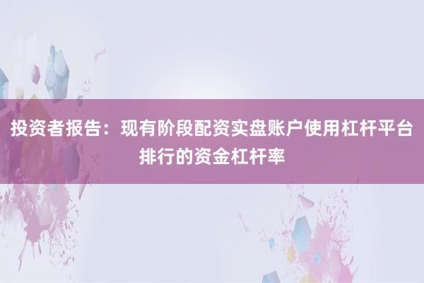 投资者报告：现有阶段配资实盘账户使用杠杆平台排行的资金杠杆率