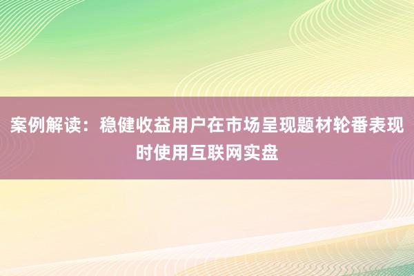 案例解读：稳健收益用户在市场呈现题材轮番表现时使用互联网实盘