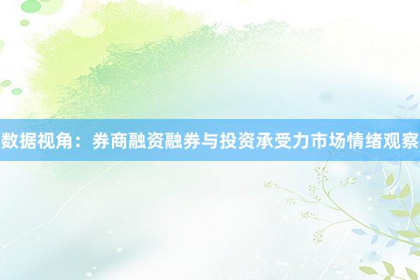数据视角：券商融资融券与投资承受力市场情绪观察