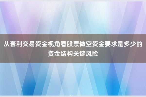 从套利交易资金视角看股票做空资金要求是多少的资金结构关键风险