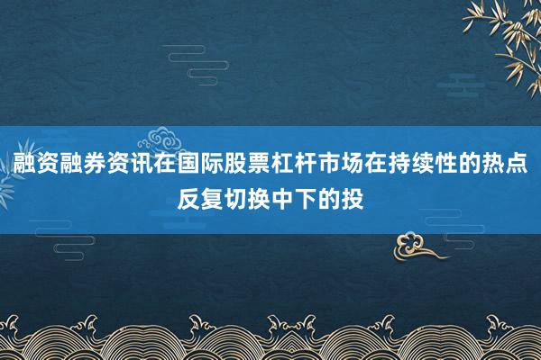 融资融券资讯在国际股票杠杆市场在持续性的热点反复切换中下的投