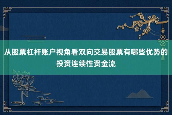 从股票杠杆账户视角看双向交易股票有哪些优势的投资连续性资金流