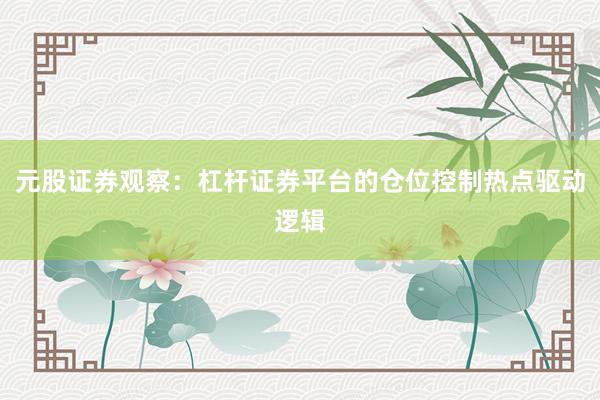 元股证券观察：杠杆证券平台的仓位控制热点驱动逻辑