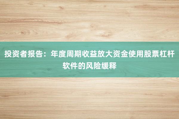 投资者报告：年度周期收益放大资金使用股票杠杆软件的风险缓释