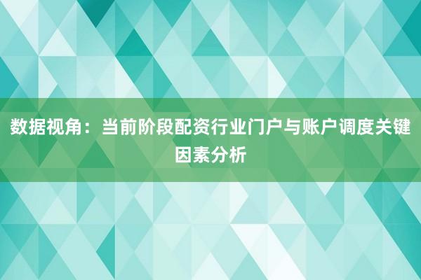 数据视角：当前阶段配资行业门户与账户调度关键因素分析